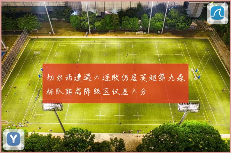 切尔西遭遇六连败仍居英超第九森林队距离降级区仅差六分
